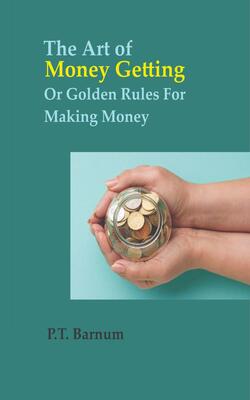 The Art of Money Getting Or Golden Rules For Making Money