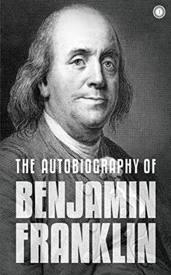 The Autobiography Of Benjamin Franklin: The Autobiography