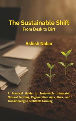 The Sustainable Shift - From Desk To Dirt: A Practical Guide To Sustainable Integrated Natural Farming
