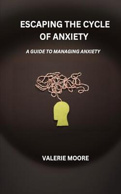 Escaping The Cycle Of Anxiety: A Guide To Managing Anxiety