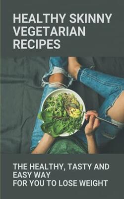 Healthy Skinny Vegetarian Recipes: The Healthy, Tasty And Easy Way For You To Lose Weight: Skinny V