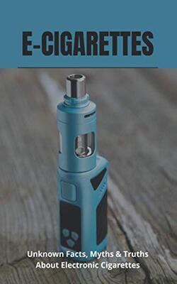 E-cigarettes: Unknown Facts, Myths & Truths About Electronic Cigarettes: E Cigarette Near Me
